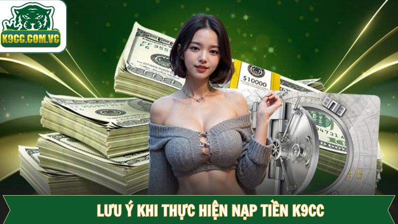 Nạp Tiền K9CC - Hướng Dẫn Quy Trình Tiện Lợi, An Toàn 3 Lưu ý để nạp tiền tại trang cược thành công
