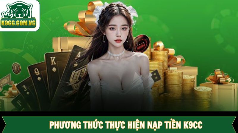 Nạp Tiền K9CC - Hướng Dẫn Quy Trình Tiện Lợi, An Toàn 1 Tổng hợp các phương thức nạp tiền K9CC tiện lợi