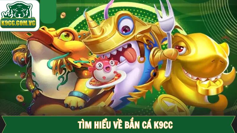 Bắn Cá K9CC - Sảnh Game Đổi Thưởng Hot Nhất 2025 1 Khái quát về bắn cá đổi thưởng tại K9CC