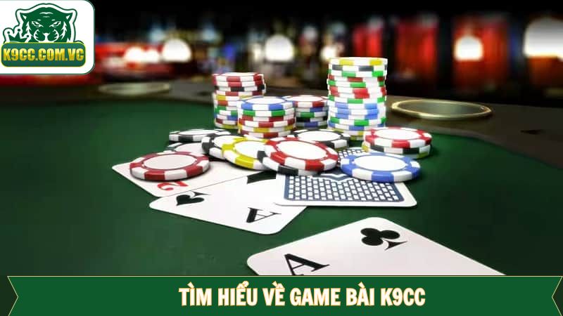 Game Bài K9CC - Điểm Đến Giải Trí Cho Những Tay Chơi Kỳ Cựu 1 Đôi nét cần tìm hiểu về game bài của K9CC