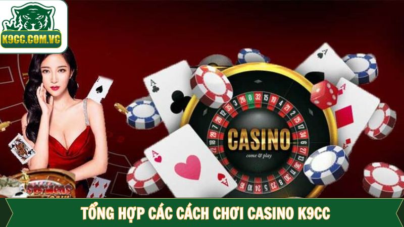 Cách Chơi Casino K9CC - Chỉ Dẫn Chi Tiết Giúp Bạn Thắng Lớn 3 Cách chơi Casino K9CC đỉnh cao từ các chuyên gia