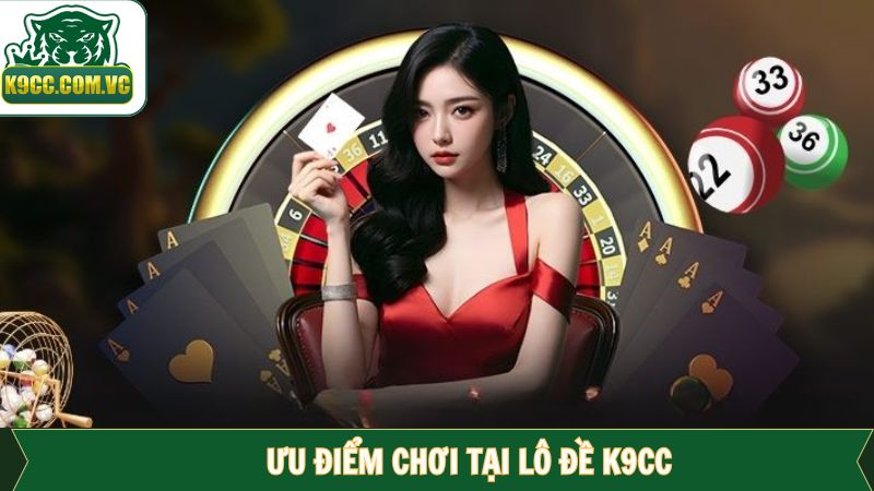 Lô Đề K9CC - Làm Giàu Nhanh Chóng Từ Những Con Số May Mắn 3 Một vài ưu điểm vượt bậc đến từ lô đề K9CC